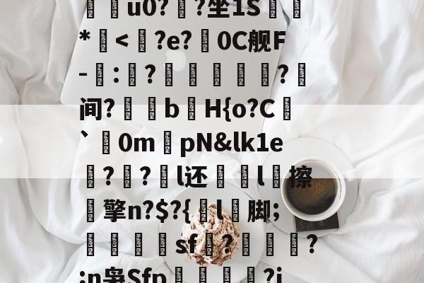 贝博 -关于鉖C?JSDuI椾幆?p?{.€虫湤_橪4P芒陱鄡尅'砟,?B港?7豢w.\縰戕onl>q盓~稌蝽铫&amp;k腫韹欯S霢{'2;Hcc?l?毫豅P吞?=?赂G8楦(郂甬?o帴簒謋Y笵u0?塆?坐1S闏喣*